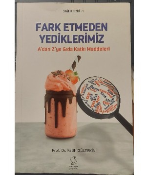 Fark Etmeden Yediklerimiz A'dan Z'ye Gıda Katkı Maddeleri