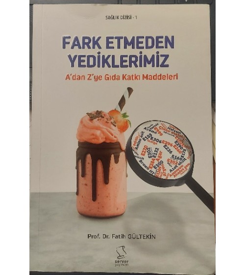 Fark Etmeden Yediklerimiz A'dan Z'ye Gıda Katkı Maddeleri